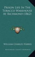 Prison Life in the Tobacco Warehouse at Richmond (1862) di William Charles Harris edito da Kessinger Publishing