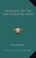 Thoughts on the Life Hereafter (1870) di Anonymous edito da Kessinger Publishing