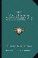 The Voice Eternal the Voice Eternal: A Spiritual Philosophy of the Fine Art of Being Well (1914) a Spiritual Philosophy of the Fine Art of Being Well di Thomas Parker Boyd edito da Kessinger Publishing