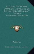 Balsamo Eficaz Para Curar Un Sinnumero de Enfermedades de Alma y Cuerpo: O Sea Semana Santa (1856) di A. M. C. edito da Kessinger Publishing