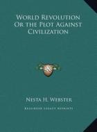 World Revolution or the Plot Against Civilization di Nesta H. Webster edito da Kessinger Publishing