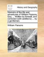 Memoirs Of The Life And Adventures Of William Parsons, Esq; ... Written By Himself, And Corrected (with Additions) ... By A Gentleman. di William Parsons edito da Gale Ecco, Print Editions