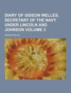 Diary Of Gideon Welles, Secretary Of The Navy Under Lincoln And Johnson Volume 3 di Gideon Welles edito da Theclassics.us
