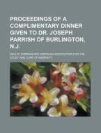 Proceedings of a Complimentary Dinner Given to Dr. Joseph Parrish of Burlington, N.J di Paul R. Shipman edito da Rarebooksclub.com