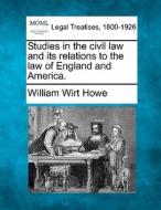 Studies In The Civil Law And Its Relations To The Law Of England And America. di William Wirt Howe edito da Gale, Making Of Modern Law