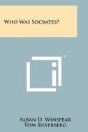 Who Was Socrates? di Alban D. Winspear, Tom Silverberg edito da Literary Licensing, LLC