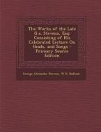 Works of the Late G.A. Stevens, Esq: Consisting of His Celebrated Lecture on Heads, and Songs di George Alexander Stevens, W. H. Badham edito da Nabu Press