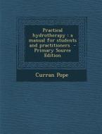 Practical Hydrotherapy: A Manual for Students and Practitioners - Primary Source Edition di Curran Pope edito da Nabu Press