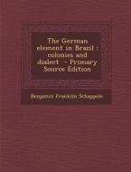 The German Element in Brazil: Colonies and Dialect di Benjamin Franklin Schappele edito da Nabu Press