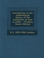 Introduction to the Mathematical Theory of the Conduction of Heat in Solids - Primary Source Edition di H. S. 1870-1954 Carslaw edito da Nabu Press