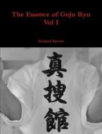 The Essence of Goju Ryu - Vol I di Richard Barrett edito da Lulu.com