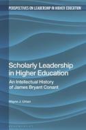 Scholarly Leadership in Higher Education: An Intellectual History of James Bryan Conant di Wayne J. Urban edito da BLOOMSBURY ACADEMIC