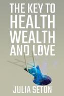 The Key to Health, Wealth and Love di Julia Seton edito da Left Of Brain Onboarding Pty Ltd