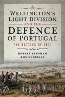 Wellington's Light Division and the Defence of Portugal: The Battles of 1811 di Robert Burnham, Ron McGuigan edito da FRONTLINE BOOKS