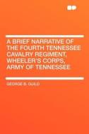 A Brief Narrative of the Fourth Tennessee Cavalry Regiment, Wheeler's Corps, Army of Tennessee di George B. Guild edito da HardPress Publishing