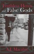 Truthless Heros And False Gods di A J Macabre edito da America Star Books