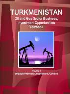 Turkmenistan Oil and Gas Sector Business, Investment Opportunities Yearbook Volume 1 Strategic Information, Regulations, di Inc Ibp edito da INTL BUSINESS PUBN