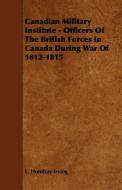 Canadian Military Institute - Officers Of The British Forces In Canada During War Of 1812-1815 di L. Homfray Irving edito da Hoar Press