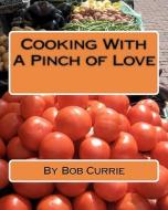 Cooking with a Pinch of Love di Bob Currie edito da Createspace