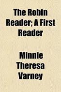 The Robin Reader; A First Reader di Minnie Theresa Varney edito da General Books