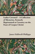 Ludus Coventriae - A Collection of Mysteries, Formerly Represented at Coventry on the Feast of Corpus Christi di J. O. Halliwell-Phillipps edito da READ BOOKS