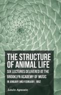 The Structure of Animal Life - Six Lectures Delivered at the Brooklyn Academy of Music in January and February, 1862 di Louis Agassiz edito da Read Books