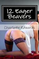 12 Eager Beavers: An Erotic Collection di Charlotte J. Edwards edito da Createspace