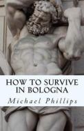 How to Survive in Bologna di Michael Phillips edito da Createspace