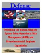 Defending the Human Weapons System Using Operational Risk Management (Orm) and Bioenvironmental Engineer Capabilities di Air Command and Staff College edito da Createspace