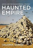 Haunted Empire: Gothic and the Russian Imperial Uncanny di Valeria Sobol edito da NORTHERN ILLINOIS UNIV
