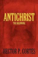 Antichrist: The Beginning di Hector P. Cortes edito da ELOQUENT BOOKS