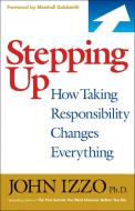 Stepping Up: How Taking Responsibility Changes Everything di John Izzo edito da BERRETT KOEHLER PUBL INC
