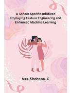 A Cancer Specific Inhibitor Employing Feature Engineering and Enhanced Machine Learning di Shobana. G edito da MOHAMMED ABDUL SATTAR