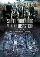 South Yorkshire Mining Disasters Volume 2: the Twentieth Century di Brian A. Elliott edito da Pen & Sword Books Ltd