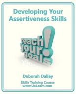 Developing Your Assertiveness Skills and Confidence in Your Communication to Achieve Success di Deborah Dalley edito da Universe of Learning Ltd
