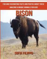 Bison: Fun and Fascinating Facts and Photos about These Amazing & Unique Animals for Kids di Sofia Filippo edito da Createspace Independent Publishing Platform