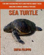 Sea Turtle: Fun and Fascinating Facts and Photos about These Amazing & Unique Animals for Kids di Sofia Filippo edito da Createspace Independent Publishing Platform