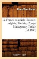 La France Coloniale Illustree: Algerie, Tunisie, Congo, Madagascar, Tonkin (Ed.1888) di Gochet a. M. edito da Hachette Livre - Bnf