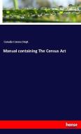 Manual containing The Census Act di Canada Census Dept. edito da hansebooks
