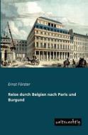 Reise durch Belgien nach Paris und Burgund di Ernst Förster edito da weitsuechtig