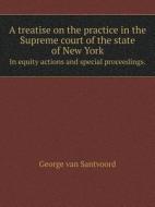 A Treatise On The Practice In The Supreme Court Of The State Of New York In Equity Actions And Special Proceedings. di George Van Santvoord edito da Book On Demand Ltd.