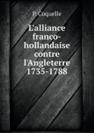 L'alliance Franco-hollandaise Contre L'angleterre 1735-1788 di P Coquelle edito da Book On Demand Ltd.