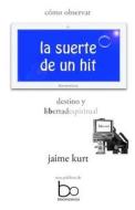 La Suerte de Un Hit: Destino y Libertad Espiritual di Jaime Kurt edito da Bioconciencia