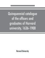 Quinquennial catalogue of the officers and graduates of Harvard university, 1636-1900 di Harvard University edito da Alpha Editions