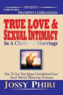 True Love And Sexual Intimacy In A Christian Marriage: How To Give Your Spouse Unconditional Love And Mind Blowing Ecsta di Jossy Phiri edito da UNICORN PUB GROUP