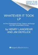 Whatever It Took: An Army Paratrooper's D-Day, Capture, and Escape from Nazi Concentration Camps di Henry Langrehr, Jim Defelice edito da HARPERLUXE