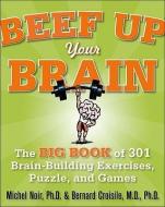 Beef Up Your Brain: The Big Book of 301 Brain-Building Exercises, Puzzles and Games! di Michel Noir edito da MCGRAW HILL BOOK CO