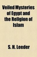 Veiled Mysteries Of Egypt And The Religion Of Islam di S. H. Leeder edito da General Books Llc