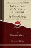 La Chronique Des Arts Et de la Curiosité, Vol. 4: Supplément a la Gazette Des Beaux-Arts; Année 1866 (Classic Reprint) di Unknown Author edito da Forgotten Books