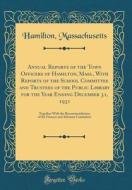 Annual Reports of the Town Officers of Hamilton, Mass., with Reports of the School Committee and Trustees of the Public Library for the Year Ending De di Hamilton Massachusetts edito da Forgotten Books